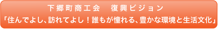 下郷町商工会　復興ビジョン　「住んでよし、訪れてよし！誰もが憧れる、豊かな環境と生活文化」